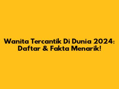 Wanita Tercantik Di Dunia 2024: Daftar & Fakta Menarik!