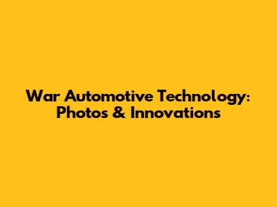 War Automotive Technology: Photos & Innovations