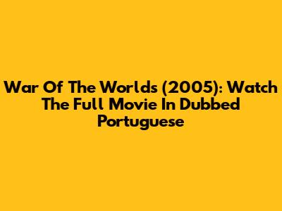 War Of The Worlds (2005): Watch The Full Movie In Dubbed Portuguese