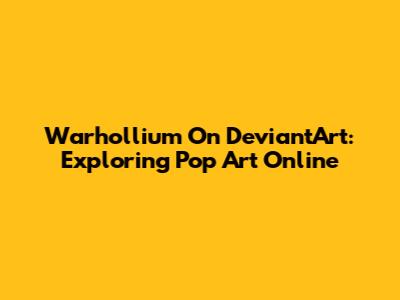 Warhollium On DeviantArt: Exploring Pop Art Online