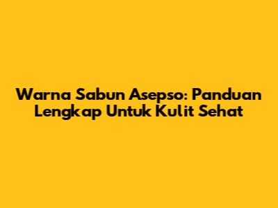 Warna Sabun Asepso: Panduan Lengkap Untuk Kulit Sehat