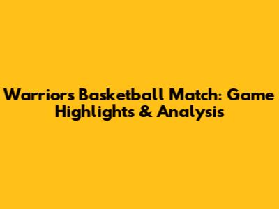 Warriors Basketball Match: Game Highlights & Analysis
