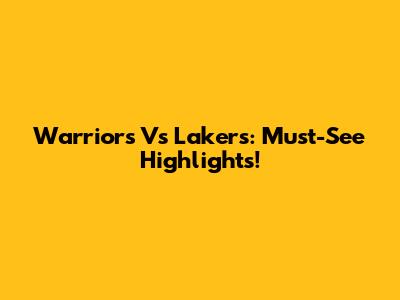 Warriors Vs Lakers: Must-See Highlights!