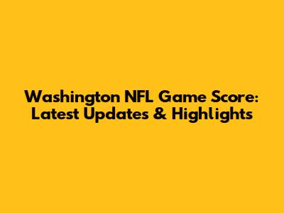 Washington NFL Game Score: Latest Updates & Highlights