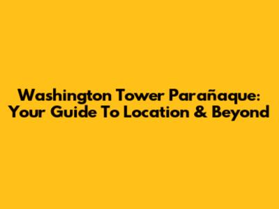 Washington Tower Parañaque: Your Guide To Location & Beyond