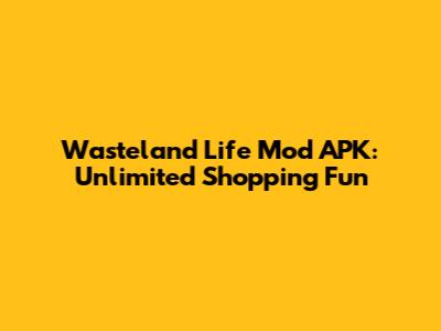 Wasteland Life Mod APK: Unlimited Shopping Fun