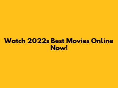 Watch 2022's Best Movies Online Now!