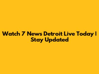 Watch 7 News Detroit Live Today | Stay Updated