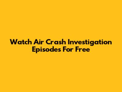 Watch Air Crash Investigation Episodes For Free