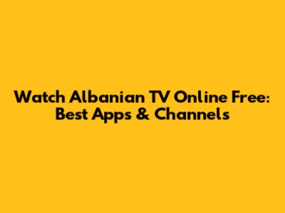 Watch Albanian TV Online Free: Best Apps & Channels