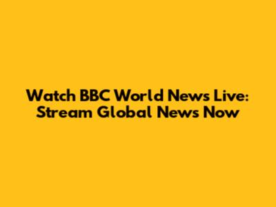 Watch BBC World News Live: Stream Global News Now