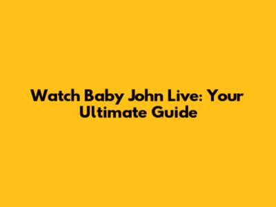Watch Baby John Live: Your Ultimate Guide