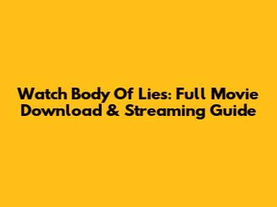 Watch Body Of Lies: Full Movie Download & Streaming Guide