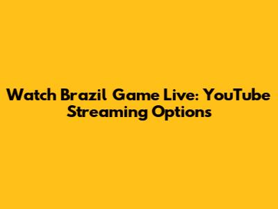 Watch Brazil Game Live: YouTube Streaming Options