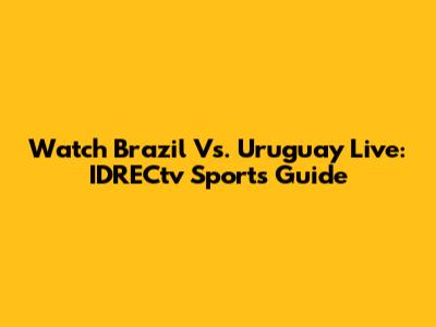 Watch Brazil Vs. Uruguay Live: IDRECtv Sports Guide