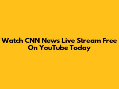 Watch CNN News Live Stream Free On YouTube Today