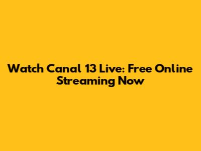 Watch Canal 13 Live: Free Online Streaming Now