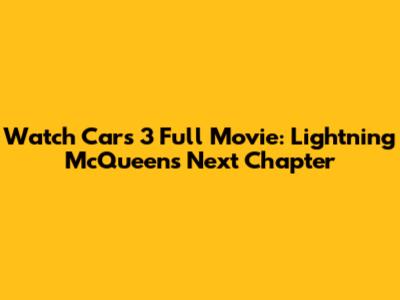 Watch Cars 3 Full Movie: Lightning McQueen's Next Chapter