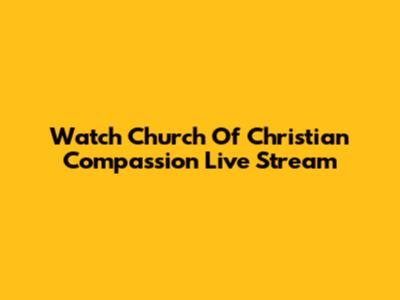 Watch Church Of Christian Compassion Live Stream