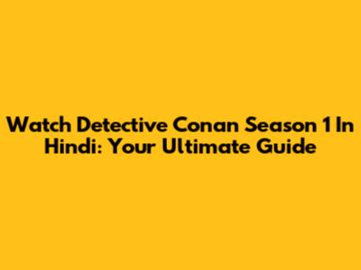 Watch Detective Conan Season 1 In Hindi: Your Ultimate Guide