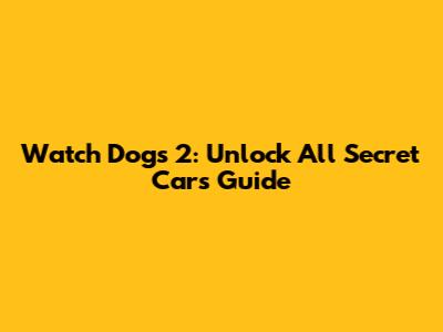 Watch Dogs 2: Unlock All Secret Cars Guide