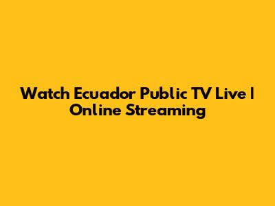 Watch Ecuador Public TV Live | Online Streaming