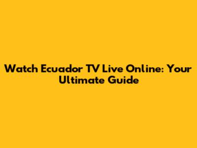 Watch Ecuador TV Live Online: Your Ultimate Guide