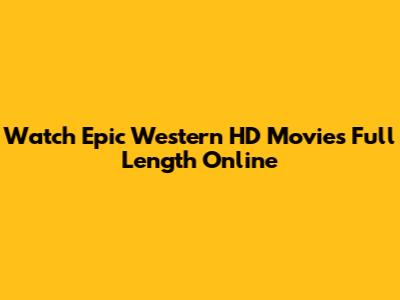 Watch Epic Western HD Movies Full Length Online