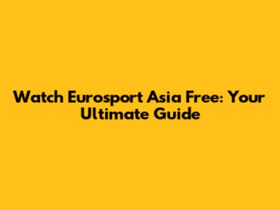 Watch Eurosport Asia Free: Your Ultimate Guide