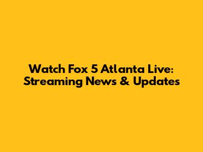 Watch Fox 5 Atlanta Live: Streaming News & Updates