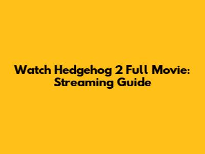 Watch Hedgehog 2 Full Movie: Streaming Guide