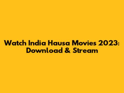 Watch India Hausa Movies 2023: Download & Stream