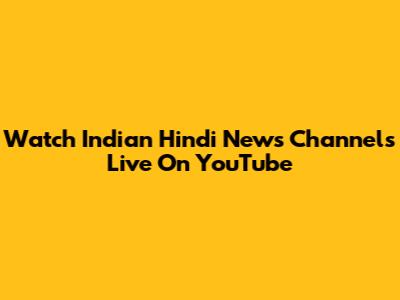 Watch Indian Hindi News Channels Live On YouTube