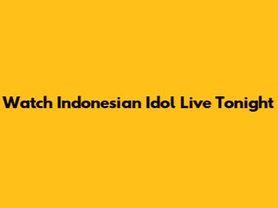 Watch Indonesian Idol Live Tonight