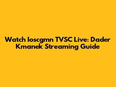 Watch Ioscgmn TVSC Live: Dader Kmanek Streaming Guide