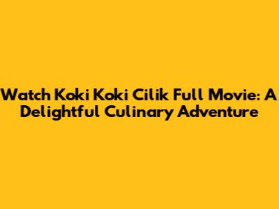 Watch Koki Koki Cilik Full Movie: A Delightful Culinary Adventure