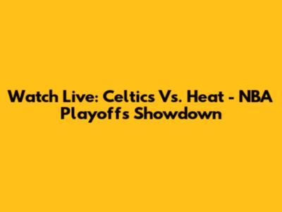 Watch Live: Celtics Vs. Heat - NBA Playoffs Showdown