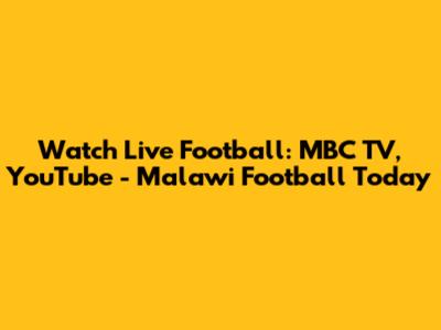 Watch Live Football: MBC TV, YouTube - Malawi Football Today