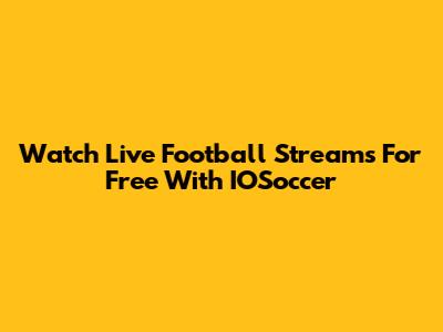 Watch Live Football Streams For Free With IOSoccer