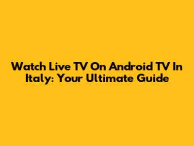 Watch Live TV On Android TV In Italy: Your Ultimate Guide