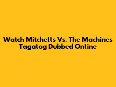 Watch Mitchells Vs. The Machines Tagalog Dubbed Online