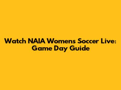 Watch NAIA Women's Soccer Live: Game Day Guide