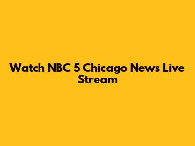 Watch NBC 5 Chicago News Live Stream