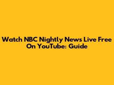 Watch NBC Nightly News Live Free On YouTube: Guide
