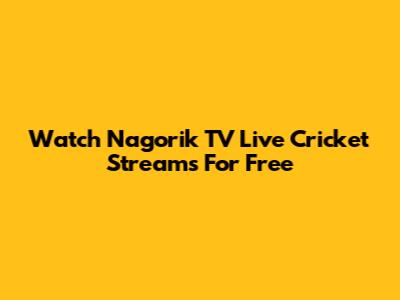 Watch Nagorik TV Live Cricket Streams For Free