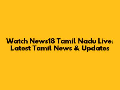 Watch News18 Tamil Nadu Live: Latest Tamil News & Updates