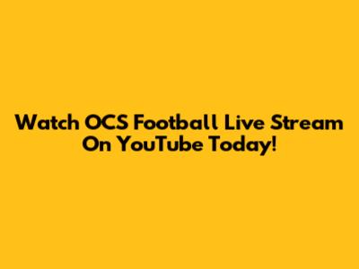 Watch OCS Football Live Stream On YouTube Today!