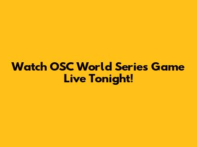 Watch OSC World Series Game Live Tonight!
