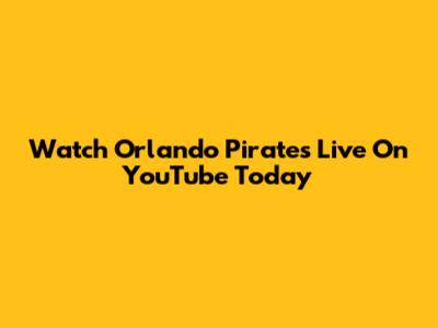 Watch Orlando Pirates Live On YouTube Today