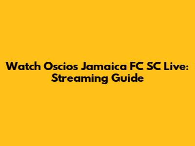Watch Oscios Jamaica FC SC Live: Streaming Guide